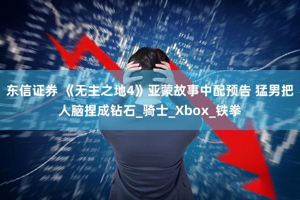 东信证券 《无主之地4》亚蒙故事中配预告 猛男把人脑捏成钻石_骑士_Xbox_铁拳