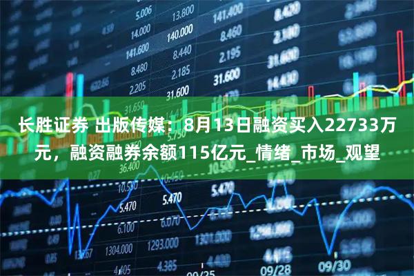 长胜证券 出版传媒：8月13日融资买入22733万元，融资融券余额115亿元_情绪_市场_观望