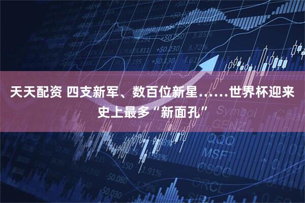 天天配资 四支新军、数百位新星……世界杯迎来史上最多“新面孔”