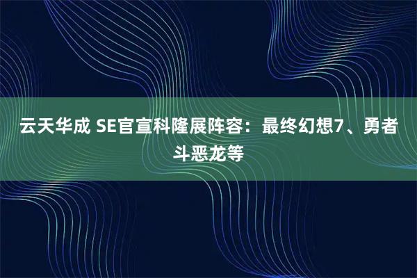 云天华成 SE官宣科隆展阵容：最终幻想7、勇者斗恶龙等